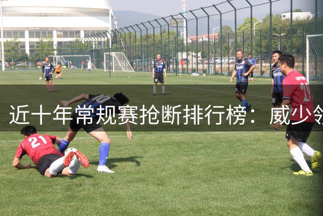 近十年常规赛抢断排行榜：威少领衔三人组